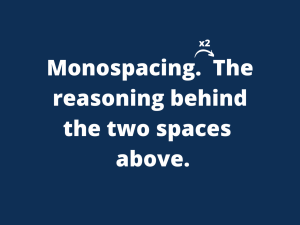 Adding two spaces after a period used to be the standard. Now its a thing of the past.